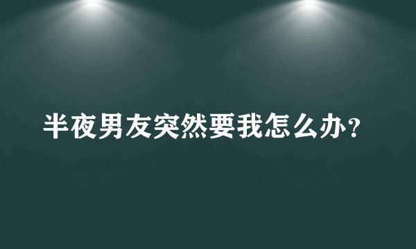 半夜男友突然要我怎么办？