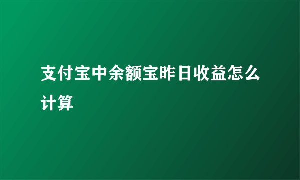 支付宝中余额宝昨日收益怎么计算