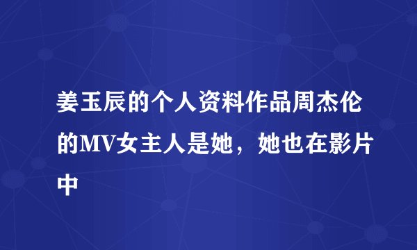 姜玉辰的个人资料作品周杰伦的MV女主人是她，她也在影片中
