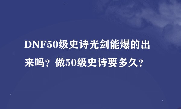 DNF50级史诗光剑能爆的出来吗？做50级史诗要多久？