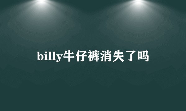 billy牛仔裤消失了吗