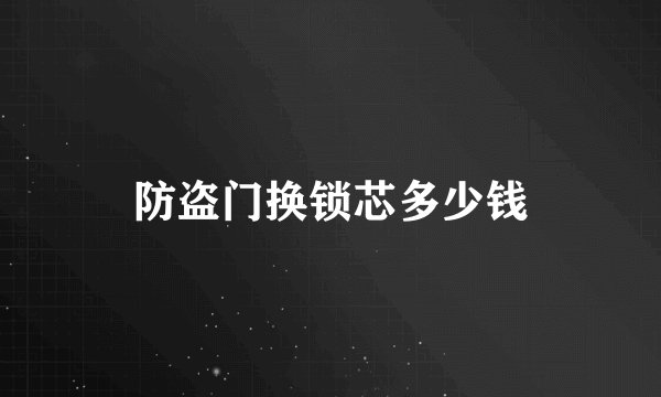 防盗门换锁芯多少钱