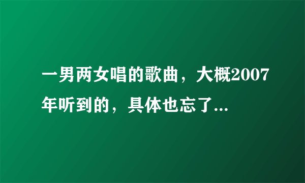 一男两女唱的歌曲，大概2007年听到的，具体也忘了哪一年了。只记得歌词很好，希望各位高手能找到这首歌。
