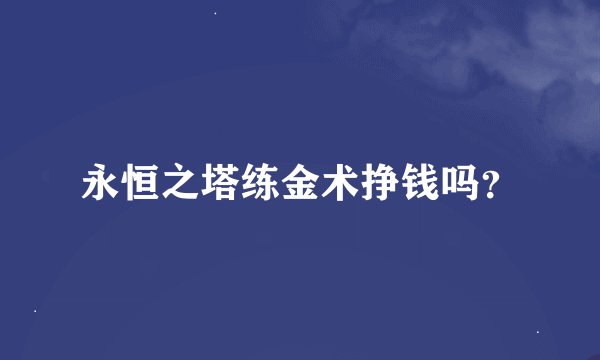 永恒之塔练金术挣钱吗？