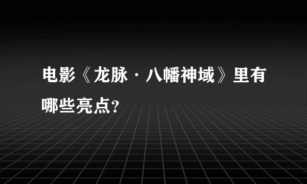 电影《龙脉·八幡神域》里有哪些亮点？