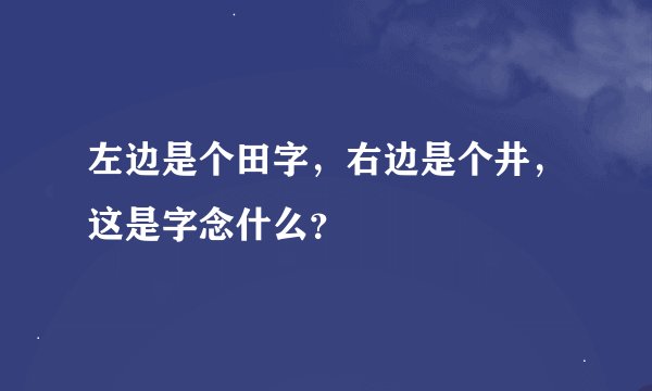 左边是个田字，右边是个井，这是字念什么？