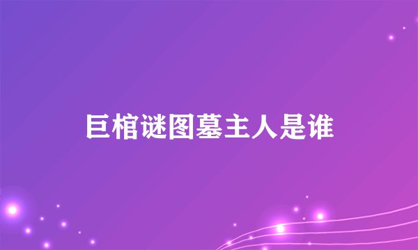 巨棺谜图墓主人是谁