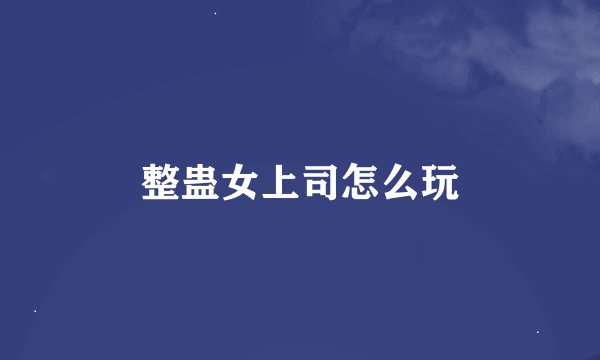 整蛊女上司怎么玩