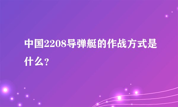 中国2208导弹艇的作战方式是什么？