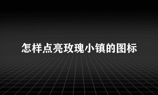怎样点亮玫瑰小镇的图标