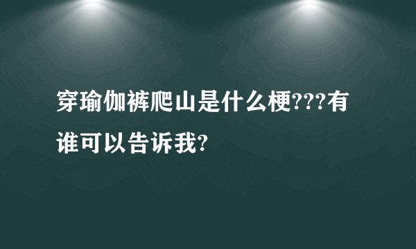 穿瑜伽裤爬山是什么梗???有谁可以告诉我?