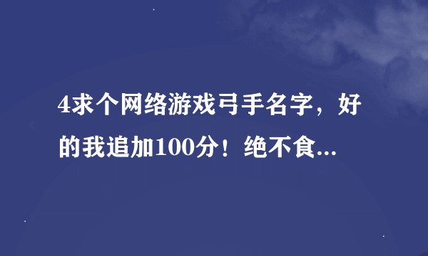 4求个网络游戏弓手名字，好的我追加100分！绝不食言！！要带弓字或箭字体现职业