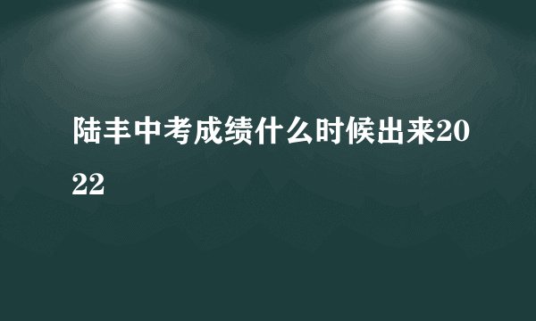 陆丰中考成绩什么时候出来2022