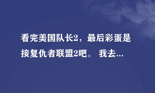 看完美国队长2，最后彩蛋是接复仇者联盟2吧。 我去百度搜了一下，应该是奥创时代。 那应该是机器人啊
