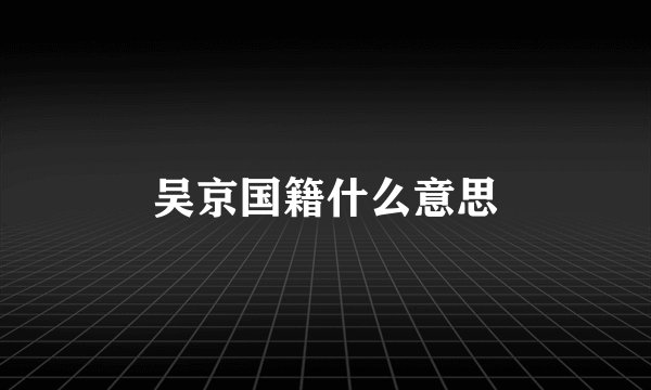 吴京国籍什么意思