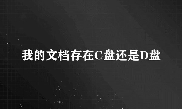 我的文档存在C盘还是D盘