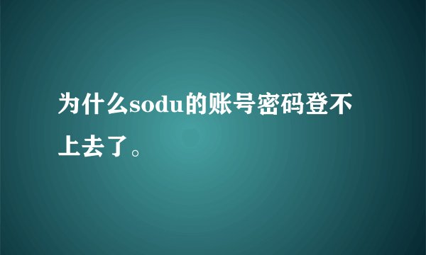 为什么sodu的账号密码登不上去了。
