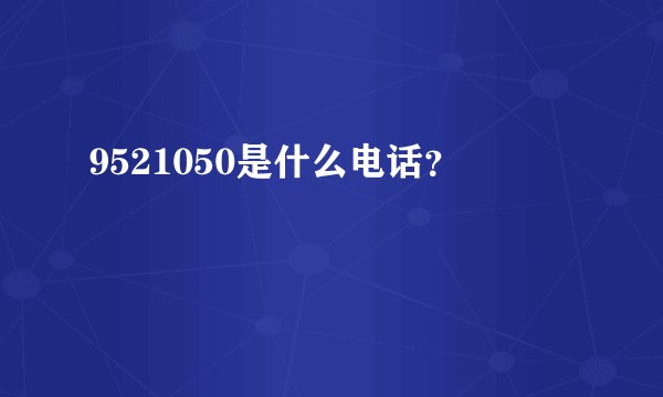 9521050是什么电话？