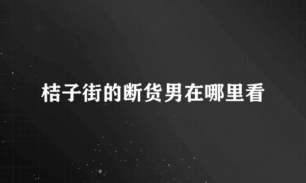 桔子街的断货男在哪里看