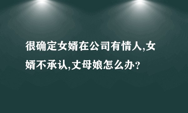 很确定女婿在公司有情人,女婿不承认,丈母娘怎么办？