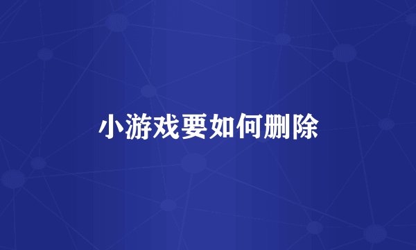 小游戏要如何删除