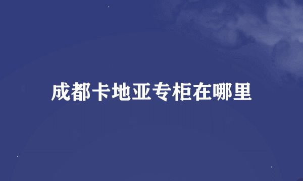 成都卡地亚专柜在哪里