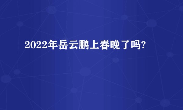 2022年岳云鹏上春晚了吗?