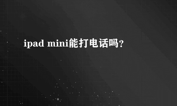 ipad mini能打电话吗？