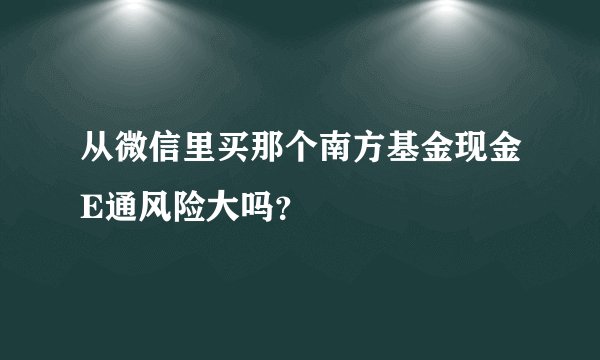 从微信里买那个南方基金现金E通风险大吗？