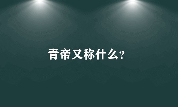 青帝又称什么？