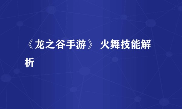 《龙之谷手游》 火舞技能解析
