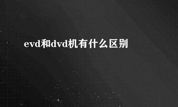 evd和dvd机有什么区别