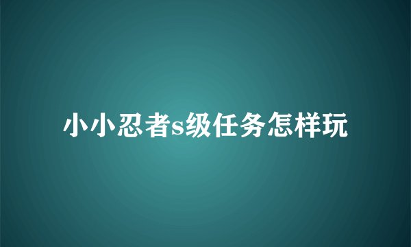 小小忍者s级任务怎样玩