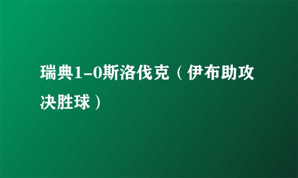 瑞典1-0斯洛伐克（伊布助攻决胜球）
