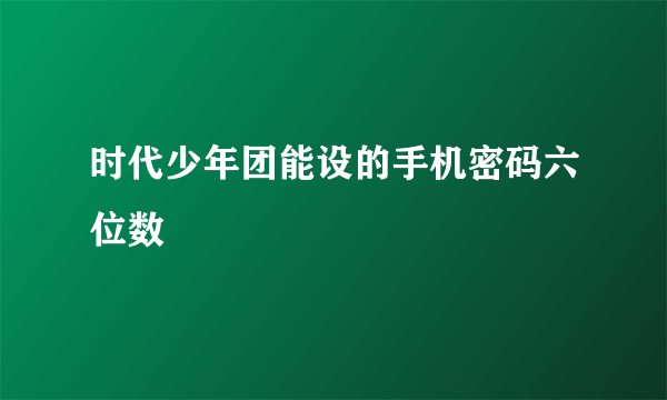 时代少年团能设的手机密码六位数
