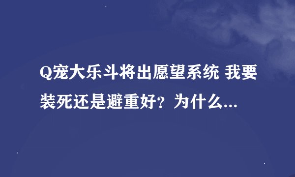 Q宠大乐斗将出愿望系统 我要装死还是避重好？为什么？资料在下图