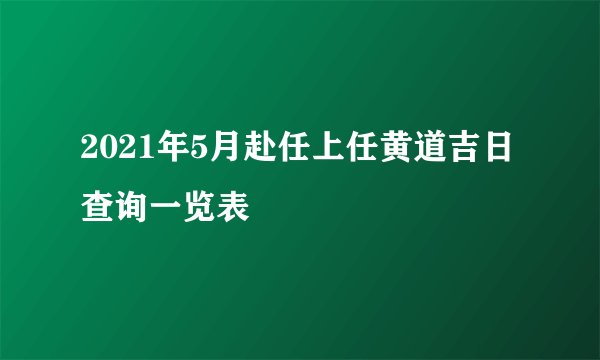 2021年5月赴任上任黄道吉日查询一览表