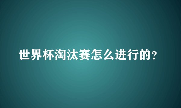 世界杯淘汰赛怎么进行的？