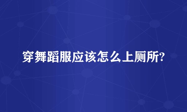 穿舞蹈服应该怎么上厕所?