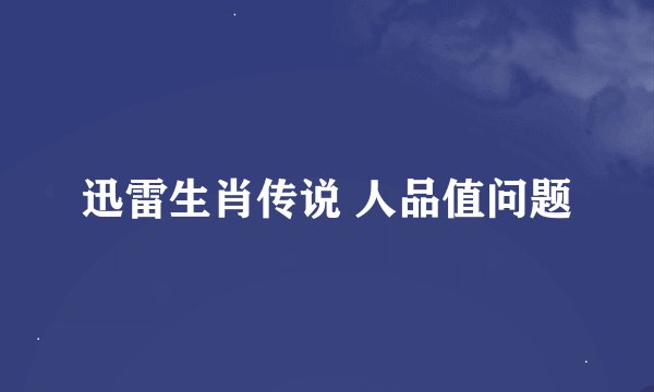 迅雷生肖传说 人品值问题
