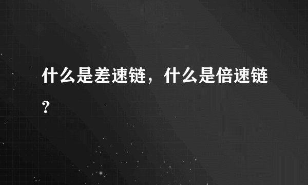 什么是差速链，什么是倍速链？