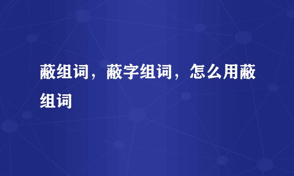 蔽组词，蔽字组词，怎么用蔽组词
