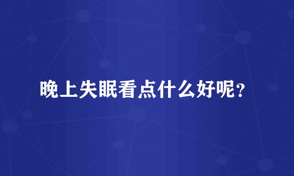 晚上失眠看点什么好呢？