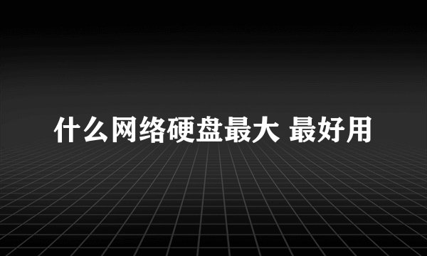 什么网络硬盘最大 最好用