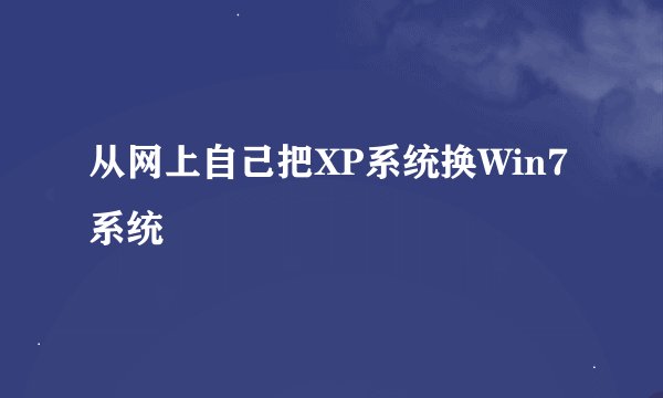 从网上自己把XP系统换Win7系统