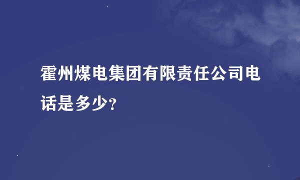 霍州煤电集团有限责任公司电话是多少？