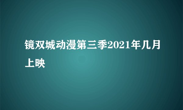 镜双城动漫第三季2021年几月上映