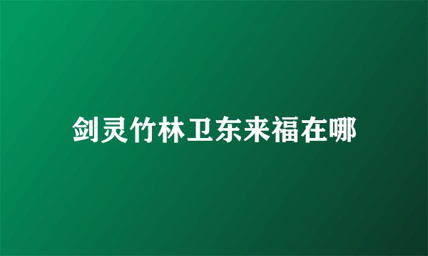 剑灵竹林卫东来福在哪