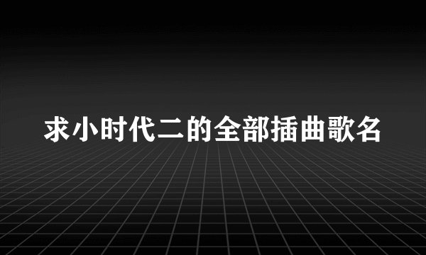 求小时代二的全部插曲歌名