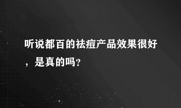 听说都百的祛痘产品效果很好，是真的吗？